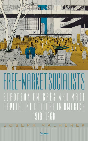 Free-Market Socialists: European migr s Who Made Capitalist Culture in America, 1918-1968