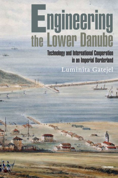 Engineering the Lower Danube: Technology and Territoriality in an Imperial Borderland, Late Eighteenth and Nineteenth Centuries