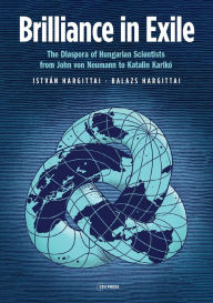 Title: Brilliance in Exile: The Diaspora of Hungarian Scientists from John von Neumann to Katalin Karikó, Author: István Hargittai