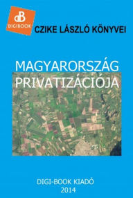 Title: Mgayarország privatizációja, Author: László Czike