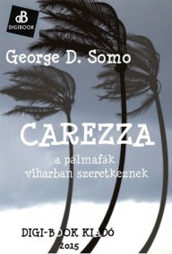 Title: Carezza, avagy a pálmák viharban szeretkeznek, Author: George D. Somo