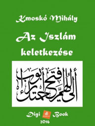 Title: Az Iszlám keletkezése, Author: Mihály Kmoskó