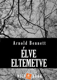 Title: Élve eltemetve, Author: Arnold Bennett