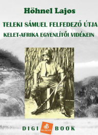 Title: Teleki Sámuel gróf felfedezoútja Kelet-Afrika trópusi vidékein, Author: Höhnel Lajos