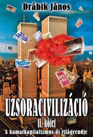 Title: Uzsoracivilizáció II.: A kamatkapitalizmus új világrendje, Author: János Drábik