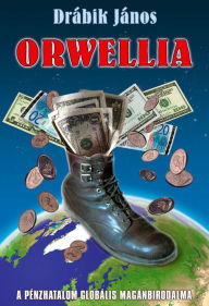 Title: Orwellia: A pénzhatalom globális magánbirodalma, Author: János Drábik