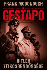 Title: A Gestapo: Hitler titkosrendorsége, Author: Frank McDonough
