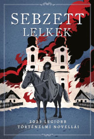 Title: Sebzett lelkek: 2023 legjobb történelmi novellái, Author: Péter Mocsári