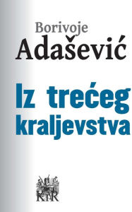 Title: Iz treceg kraljevstva, Author: Borivoje Adašević