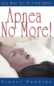 Title: Apnea No More: Easy Ways Out Of Sleep Apnea, Author: Trevor Hawkins