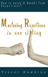 Title: Mastering Rejections In One Sitting: How To Enjoy & Benefit From Rejections!, Author: Trevor Hawkins