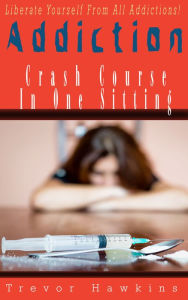 Title: Addiction Crash Course In One Sitting, Author: Trevor Hawkins