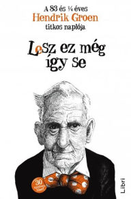 Title: Lesz ez még így se: A 83 és 1/4 éves Hendrik Groen titkos naplója (The Secret Diary of Hendrik Groen, 83 ¼ Years Old), Author: Hendrik Groen