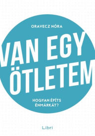 Title: Van egy ötletem - Hogyan építs énmárkát?, Author: Oravecz Nóra