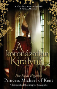 Title: A koronázatlan királyné, Author: Her Royal Highness Princess Michael of Kent