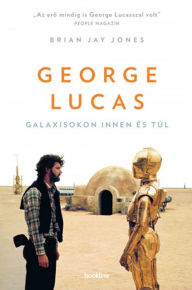 Title: George Lucas: Galaxisokon innen és túl, Author: Brian Jay Jones