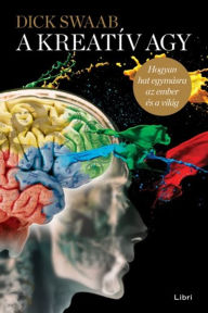 Title: A kreatív agy: Hogyan hat egymásra az ember és a világ, Author: Dick Swaab