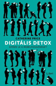 Title: Digitális detox: Gyozd le a mobilfüggoséget, Author: Catherine Price