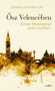 Title: Osz Velencében: Ernest Hemingway utolsó szerelme, Author: Andrea di Robilant