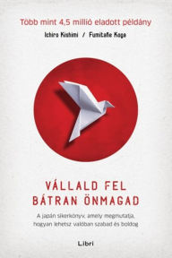 Title: Vállald fel bátran önmagad: A japán sikerkönyv, amely megmutatja, hogyan lehetsz valóban szabad és boldog, Author: Ichiro Kishimi