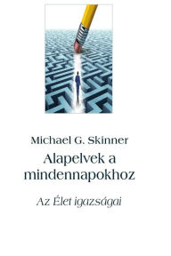 Title: Alapelvek a mindennapokhoz: Az Élet igazságai, Author: Michael G. Skinner