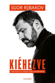 Title: Kiéhezve: Innováció az oligarchák árnyékában, Author: Igor Rbakov