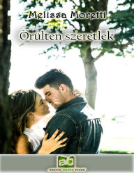 Title: Orülten szeretlek, Author: Melissa Moretti