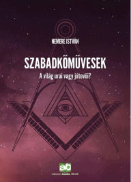Title: Szabadkomuvesek: A világ urai vagy jótevoi?, Author: István Nemere
