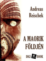 Title: A maórik földjén, Author: Andreas Reischek