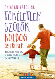 Title: Tökéletlen szülok, boldog gyerekek: Ráhangolódás, önelfogadás, együttérzés, Author: Karolina Cziglán