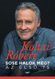 Title: Sose halok meg? - Az elso 75, Author: Koltai Róbert