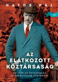 Title: Az elátkozott köztársaság - Az 1918-as összeomlás és forradalom története, Author: Hatos Pál