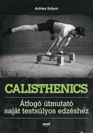 Title: Calisthenics: Átfogó útmutató saját testsúlyos edzéshez, Author: Ashley Kalym
