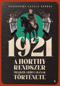 Title: 1921- A Horthy-rendszer megszilárdulásának története, Author: László Bernát Veszprémy