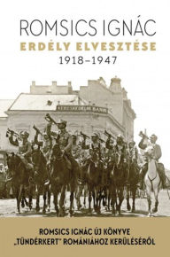 Title: Erdély elvesztése 1918-1947, Author: Romsics Ignác