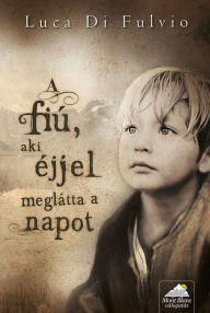 Title: A fiú, aki éjjel meglátta a napot, Author: Luca Di Fulvio