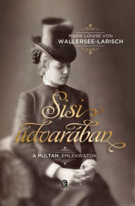Title: Sisi udvarában: A múltam. Emlékiratok, Author: Marie Louise von Wallersee-Larisch