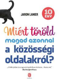 Title: Miért töröld magad azonnal a közösségi oldalakról?: Tíz érv, Author: Jaron Lanier