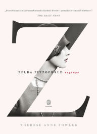 Title: Z - Zelda Fitzgerald regénye, Author: Therese Anne Fowler
