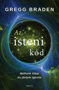 Title: Az isteni kód: Múltunk titkai és jövonk ígérete, Author: Gregg Braden