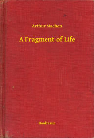 Title: A Fragment of Life, Author: Arthur Machen