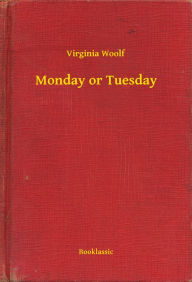 Title: Monday or Tuesday, Author: Virginia Woolf