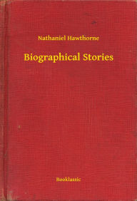 Title: Biographical Stories, Author: Nathaniel Hawthorne