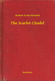 Title: The Scarlet Citadel, Author: Robert E. Howard