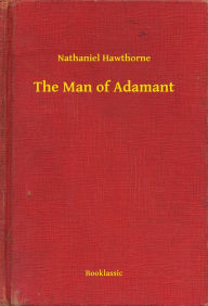 Title: The Man of Adamant, Author: Nathaniel Hawthorne