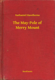 Title: The May-Pole of Merry Mount, Author: Nathaniel Hawthorne