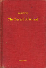 Title: The Desert of Wheat, Author: Zane Grey