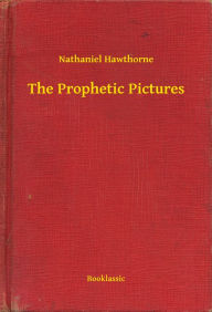Title: The Prophetic Pictures, Author: Nathaniel Hawthorne