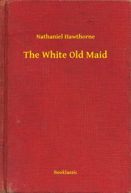 Title: The White Old Maid, Author: Nathaniel Hawthorne