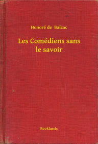 Title: Les Comédiens sans le savoir, Author: Honore de Balzac